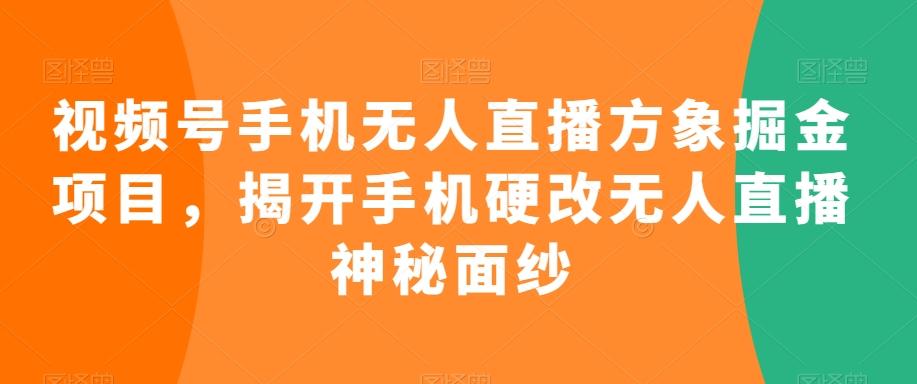 视频号手机无人直播方象掘金项目，揭开手机硬改无人直播神秘面纱-云创网