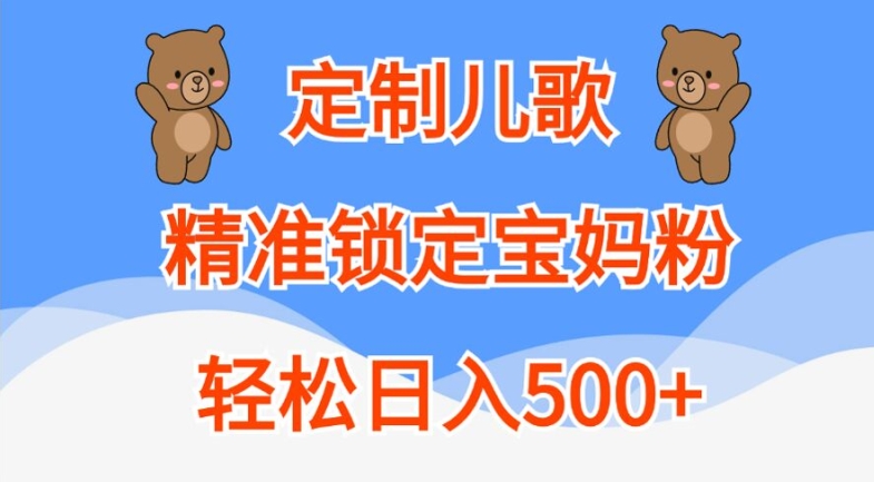 定制儿歌，精准锁定宝妈粉，轻松日入500+【揭秘】-云创网