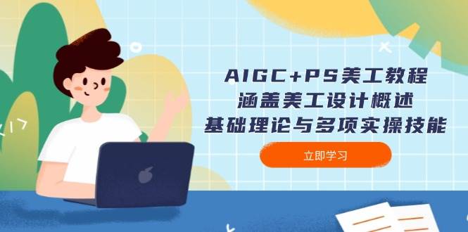 AIGC+PS美工教程：涵盖美工设计概述、基础理论与多项实操技能-云创网