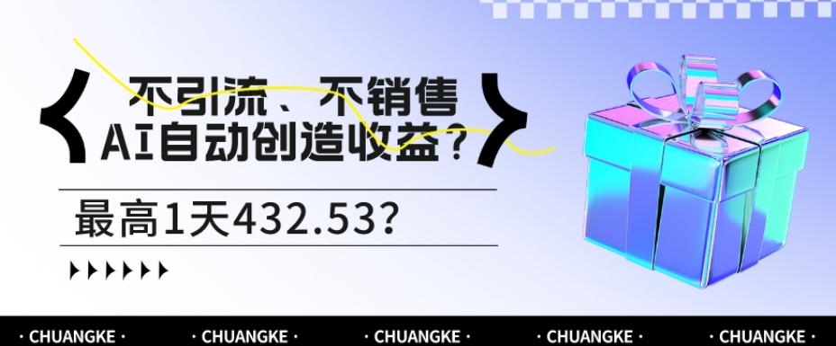 不引流、不销售，AI自动创造收益？最高1天432.53？-云创网