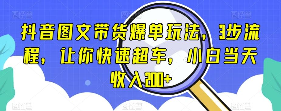抖音图文带货爆单玩法，3步流程，让你快速超车，小白当天收入200+【揭秘】-云创网