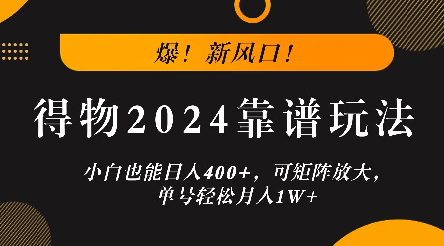 爆！新风口！小白也能日入400+，得物2024靠谱玩法，可矩阵放大，单号轻松月入1W+-云创网