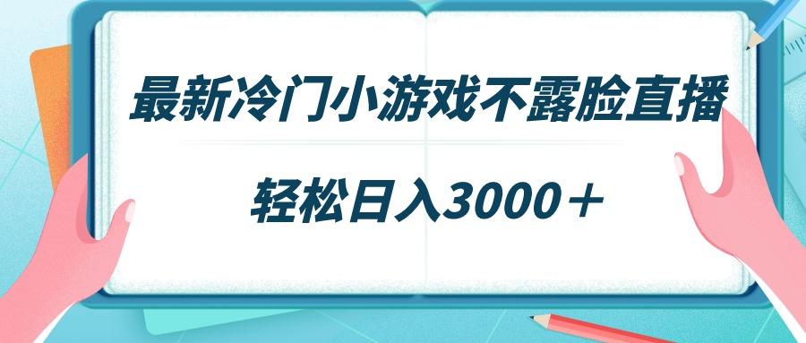 最新冷门小游戏不露脸直播，场观稳定几千，轻松日入3000＋-云创网