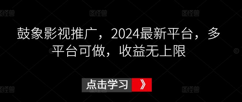 鼓象影视推广，2024最新平台，多平台可做，收益无上限【揭秘】-云创网