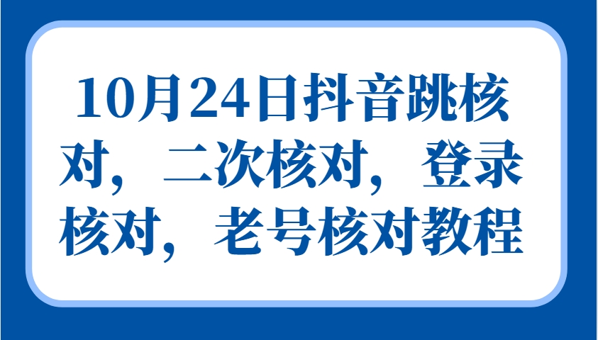 10月24日抖音跳核对，二次核对，登录核对，老号核对教程-云创网