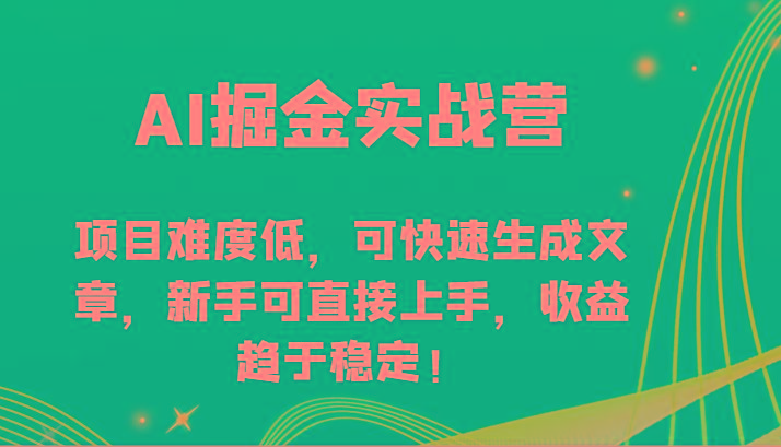 AI掘金实战营-项目难度低，可快速生成文章，新手可直接上手，收益趋于稳定！-云创网