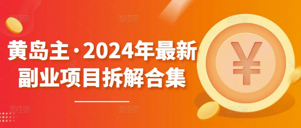 黄岛主·2024年最新副业项目拆解合集【无水印】-云创网