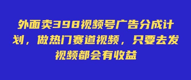 外面卖598视频号广告分成计划，不直播 不卖货 不露脸，只要去发视频都会有收益-云创网
