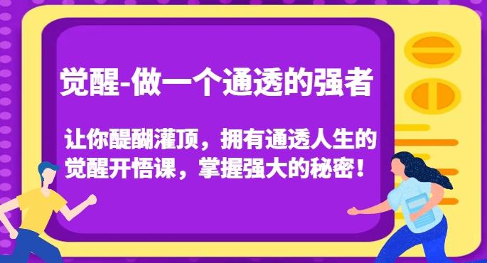 觉醒-做一个通透的强者，让你醍醐灌顶，拥有通透人生的觉醒开悟课，掌握强大的秘密！-云创网