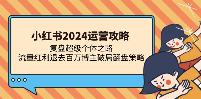 小红书2024运营攻略：复盘超级个体之路 流量红利退去百万博主破局翻盘-云创网