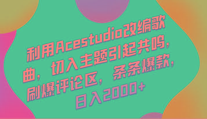 利用Acestudio改编歌曲，切入主题引起共鸣，刷爆评论区，条条爆款，日入2000+-云创网