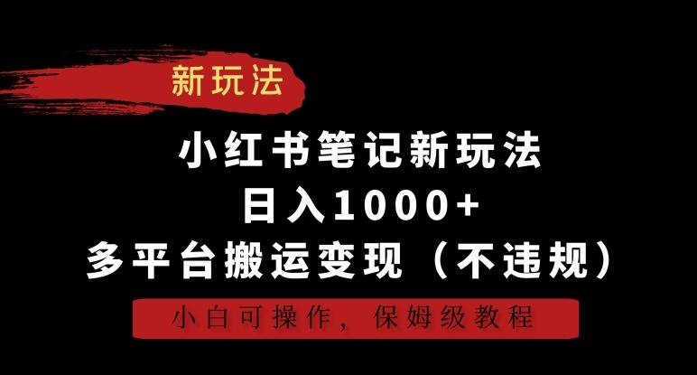 小红书笔记新玩法，日入1000+，多平台搬运变现(不违规)，小白可操作，保姆级教程【揭秘】-云创网