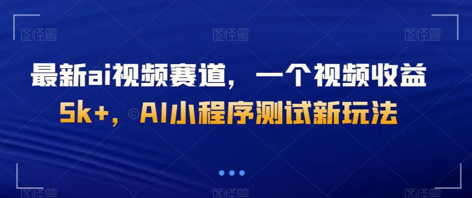 最新ai视频赛道，一个视频收益5k+，AI小程序测试新玩法-云创网