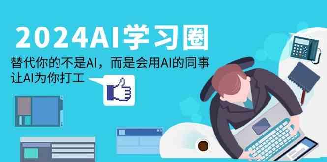 2024AI学习圈：替代你的不是AI，而是会用AI的同事，让AI为你打工-云创网