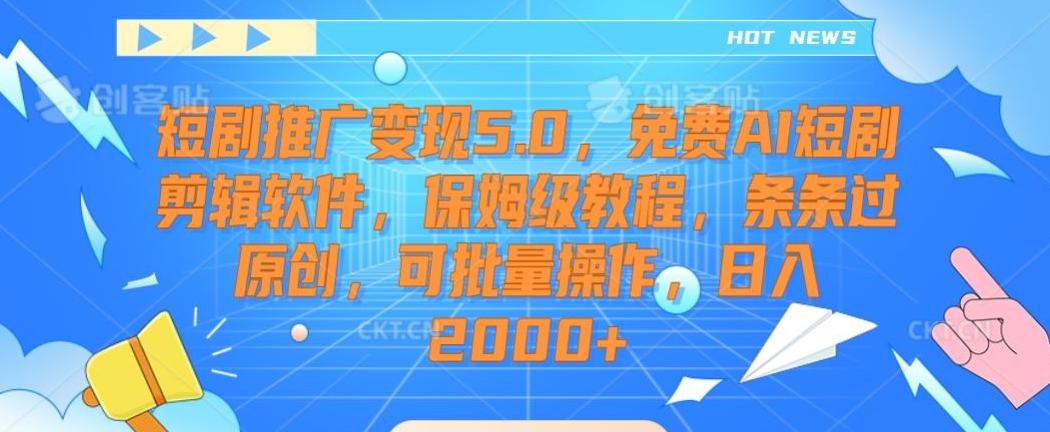 短剧推广变现5.0，免费AI短剧剪辑软件，保姆级教程，条条过原创，可批量操作，日入2000+【揭秘】-云创网