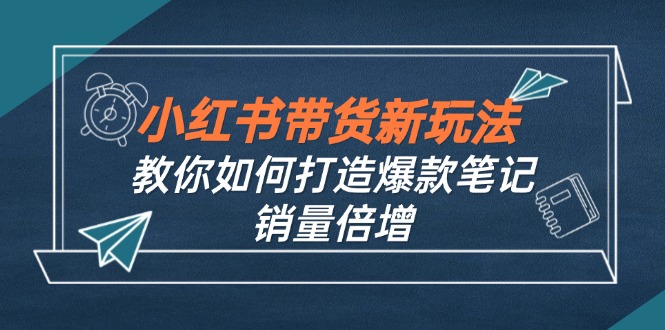 小红书带货新玩法【9月课程】教你如何打造爆款笔记，销量倍增(无水印-云创网