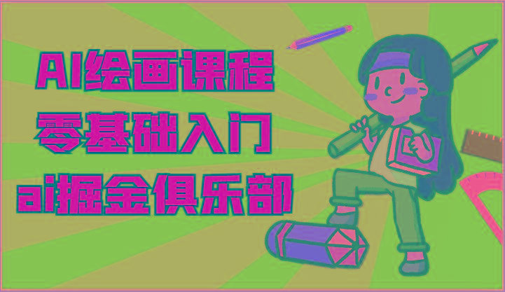 ai掘金系列课程-AI绘画零基础入门，小白也能学会利用AI画图-云创网