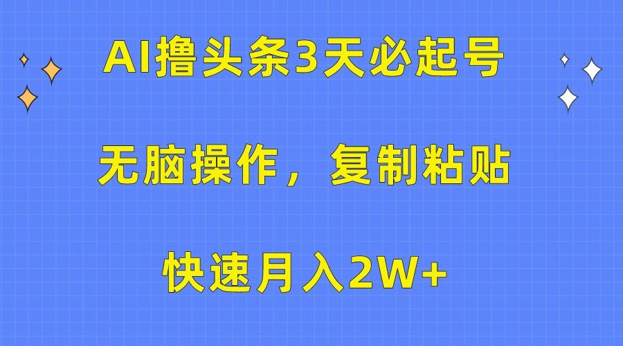AI撸头条3天必起号，无脑操作3分钟1条，复制粘贴轻松月入2W+-云创网