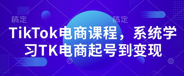 TikTok电商课程，​系统学习TK电商起号到变现-云创网