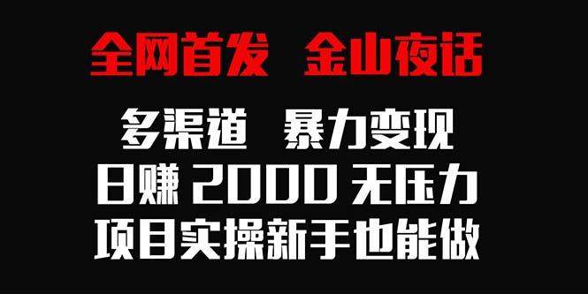 全网首发，金山夜话多渠道暴力变现，日赚2000无压力，项目实操新手也能做-云创网