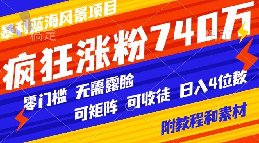 暴利蓝海风景项目疯狂涨粉740w，0门槛，无需露脸，可矩阵，可收徒，日入4位数【附教程和素材】-云创网