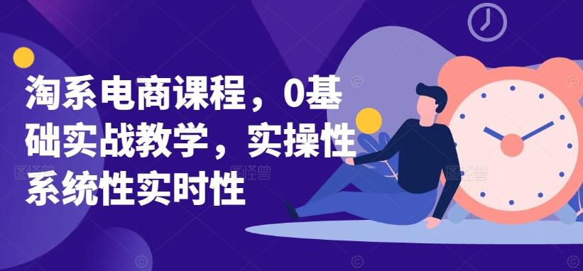 淘系电商课程，0基础实战教学，实操性系统性实时性-云创网