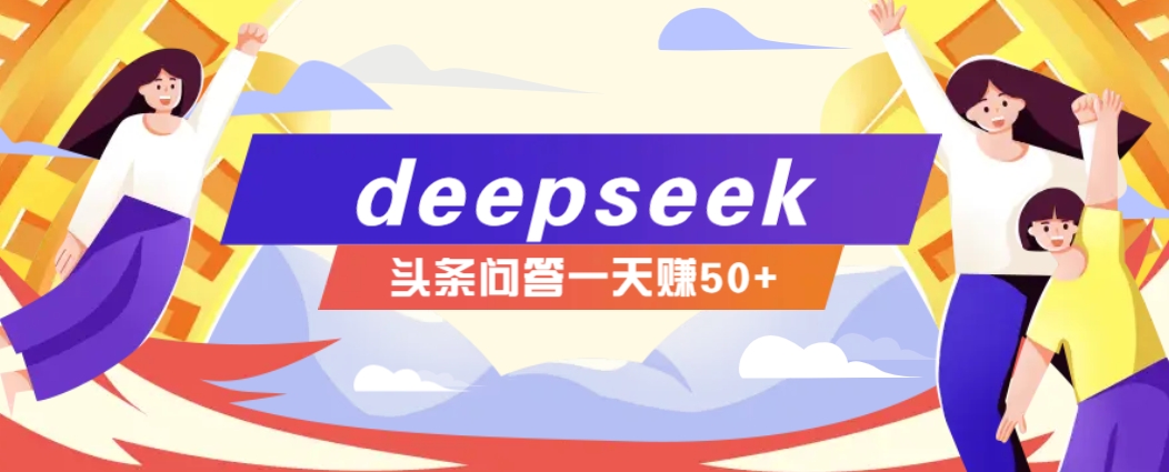 利用deepseek操作今日头条问答图文玩法，新手也能轻松上手，日收益50+-云创网