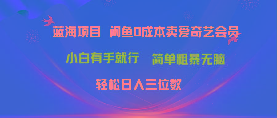 最新蓝海项目咸鱼零成本卖爱奇艺会员小白有手就行 无脑操作轻松日入三位数-云创网