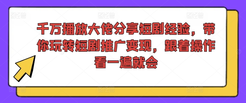 千万播放大佬分享短剧经验，带你玩转短剧推广变现，跟着操作看一遍就会-云创网