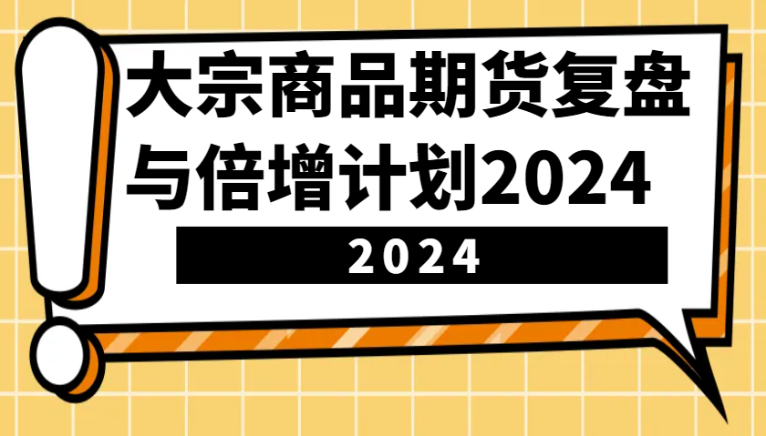 大宗商品期货复盘与倍增计划：识别市场趋势、优化交易策略，提升盈利能力！(更新)-云创网