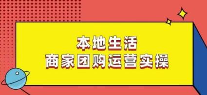 本地生活商家团购运营实操，看完课程即可实操团购运营-云创网