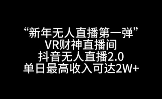 “新年无人直播第一弹“VR财神直播间，抖音无人直播2.0，单日最高收入可达2W+【揭秘】-云创网