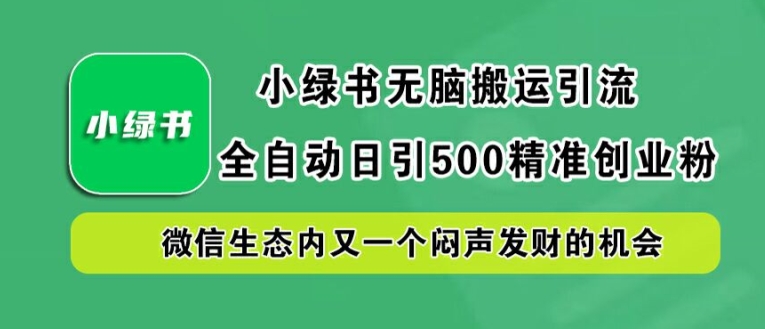 小绿书无脑搬运引流，全自动日引500精准创业粉，微信生态内又一个闷声发财的机会【揭秘】-云创网