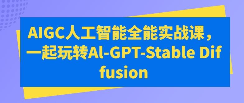 AIGC人工智能全能实战课，一起玩转Al-GPT-Stable Diffusion-云创网