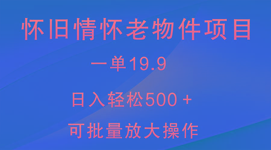 怀旧情怀老物件项目，一单19.9，日入轻松500＋，无操作难度，小白可轻松上手-云创网