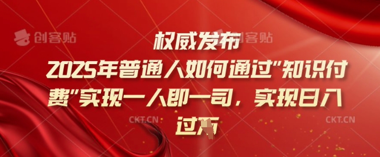 2025年普通人如何通过知识付费实现一人即一司，实现日入过千【揭秘】-云创网