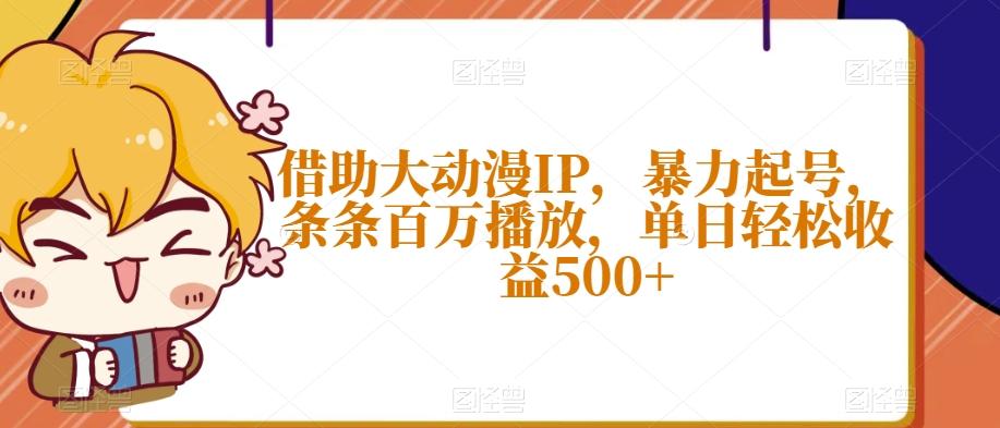 借助大动漫IP，暴力起号，条条百万播放，单日轻松收益500+【揭秘】-云创网