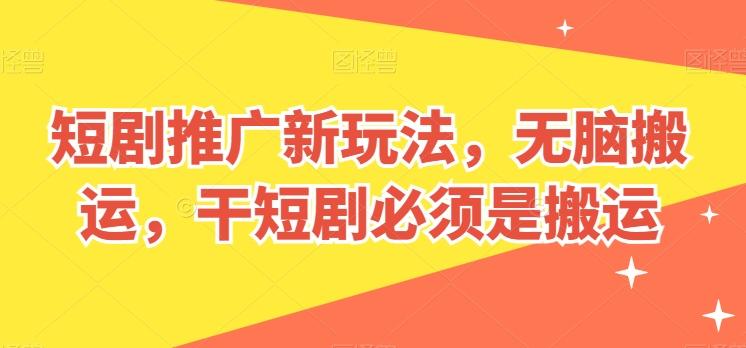 短剧推广新玩法，无脑搬运，干短剧必须是搬运【揭秘】-云创网