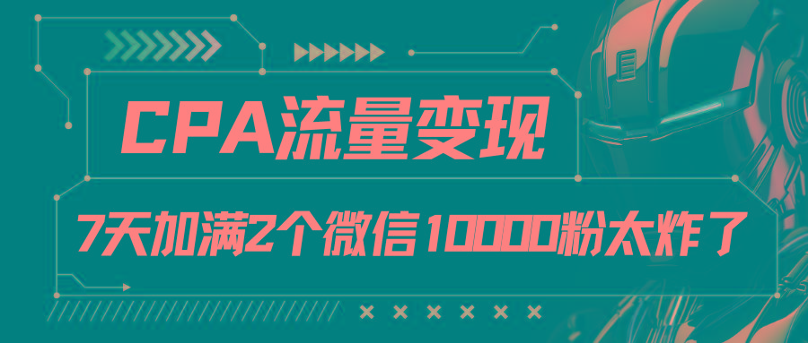 CPA流量变现，7天加满两个微信10000粉-云创网