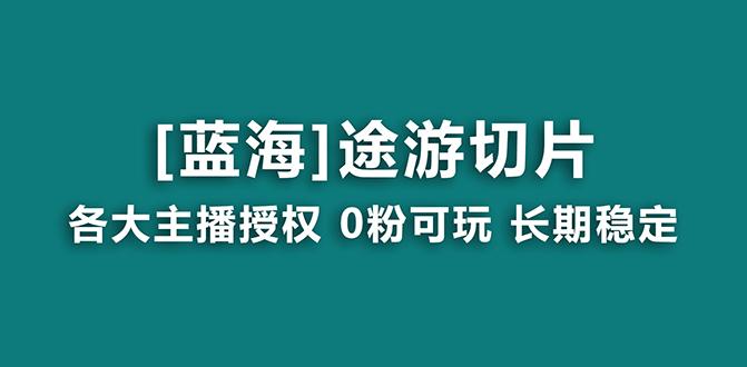 抖音途游切片，龙年第一个蓝海项目，提供授权和素材，长期稳定，月入过万-云创网