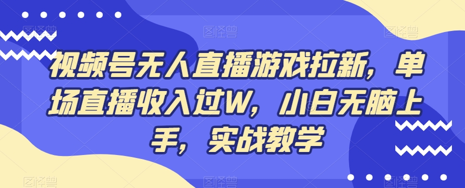 视频号无人直播游戏拉新，单场直播收入过W，小白无脑上手，实战教学-云创网