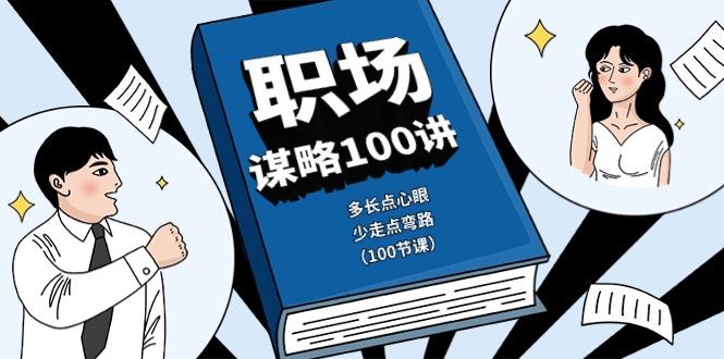 职场谋略100讲：多长点心眼，少走点弯路(100节课)-云创网