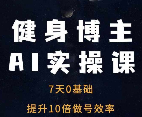 健身博主AI实操课——7天从0到1提升10倍做号效率-云创网