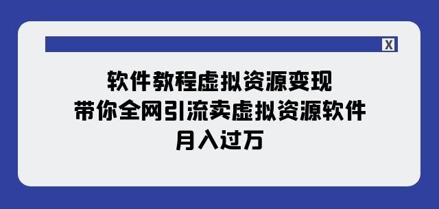 软件教程虚拟资源变现：带你全网引流卖虚拟资源软件，月入过万（11节课）-云创网