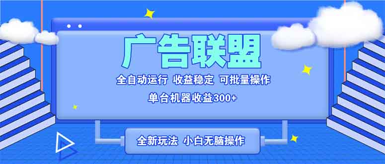 全新广告联盟最新玩法 全自动脚本运行单机300+ 项目稳定新手小白可做-云创网