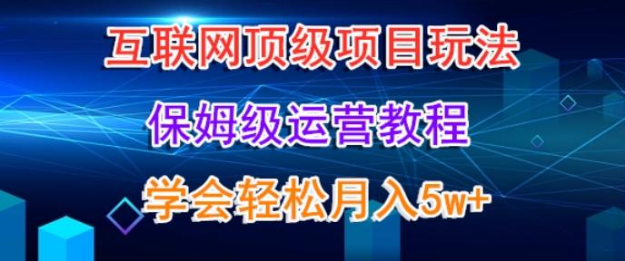 互联网顶级项目玩法，保姆级运营教程，学完轻松月入5万-云创网