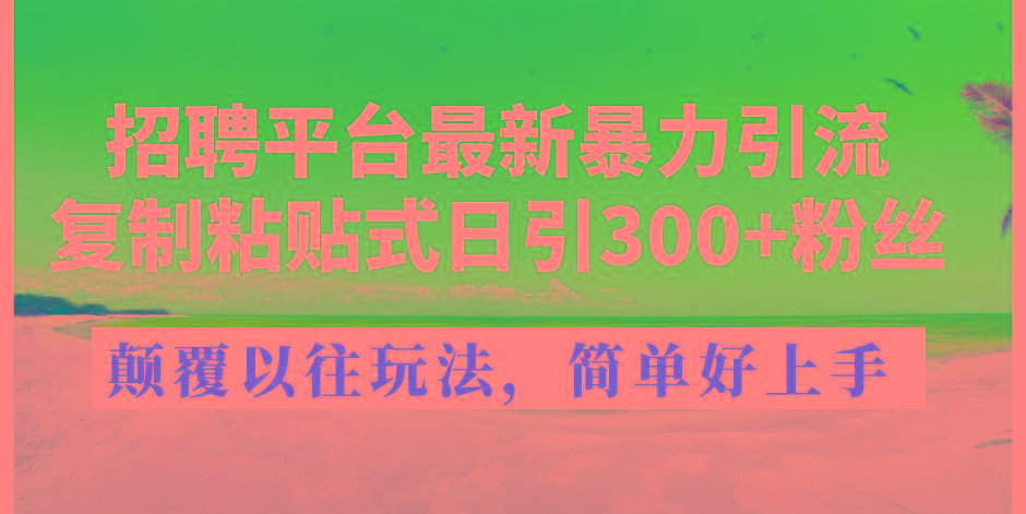 招聘平台最新暴力引流，复制粘贴式日引300+粉丝，颠覆以往垃圾玩法，简...-云创网