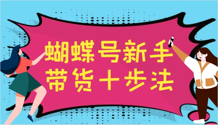 蝴蝶号新手带货十步法，建立自己的玩法体系，跟随平台变化不断更迭-云创网