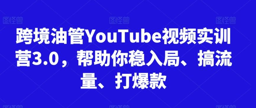 跨境油管YouTube视频实训营3.0，帮助你稳入局、搞流量、打爆款-云创网