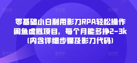 零基础小白利用影刀RPA轻松操作闲鱼虚拟项目，每个月能多挣2-3k(内含详细步骤及影刀代码)-云创网